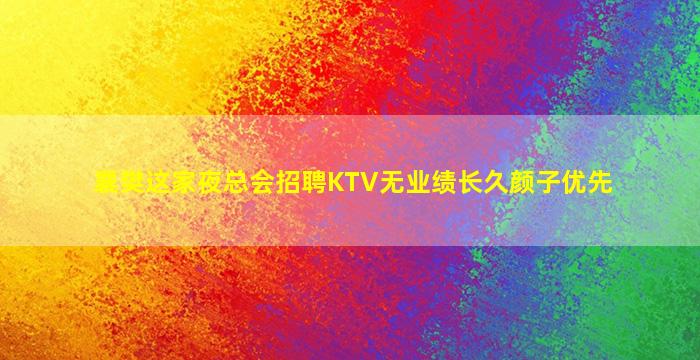 襄樊这家夜总会招聘KTV无业绩长久颜子优先